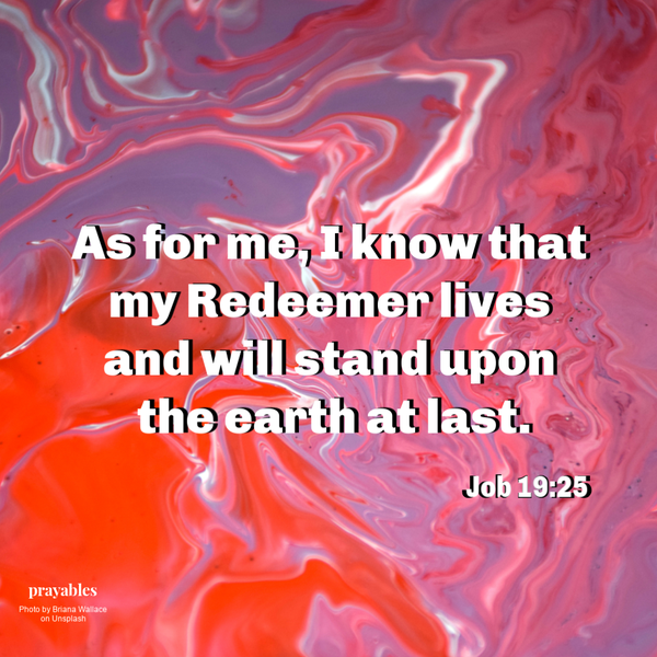 Job 19:25 As for me, I know that my Redeemer lives, and will stand upon the earth at last.