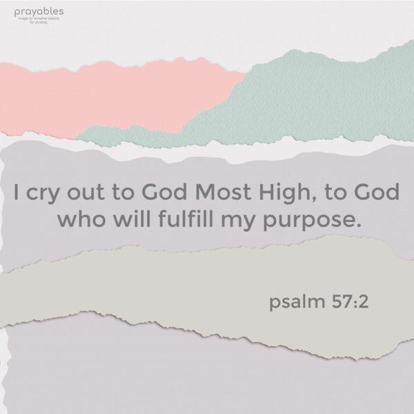 Psalm 57:2 I cry out to God Most High, to God who will fulfill my purpose.