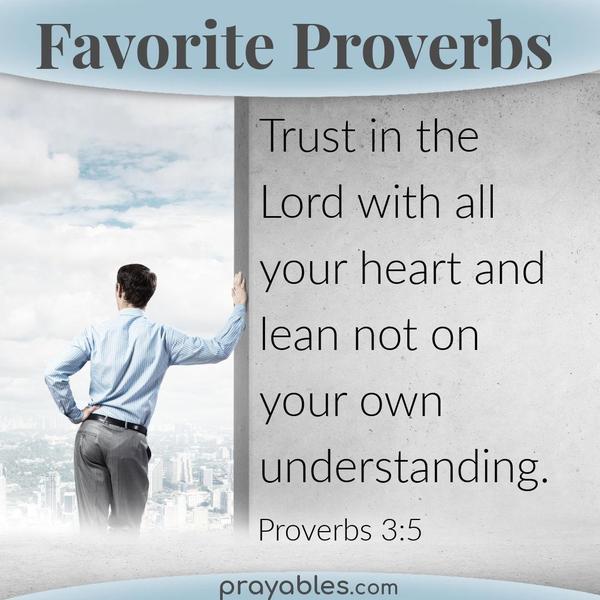 Proverbs 3:5 Trust in the Lord with all your heart and lean not on your own understanding.