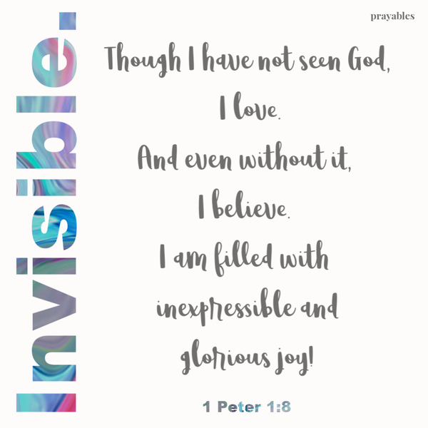 1 Peter 1:8  Though I have not seen God, I love. And even without it, I believe. I am filled with inexpressible and glorious joy!