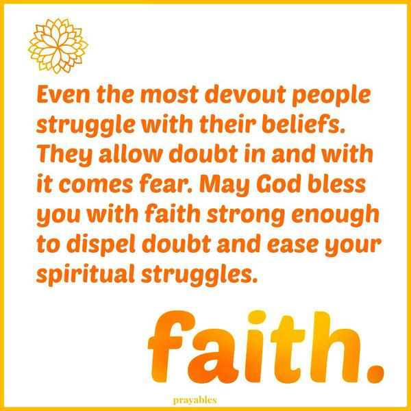 Even the most devout people struggle with their beliefs. They allow doubt in and with it comes fear. May God bless you with faith strong enough to dispel doubt and ease your spiritual struggles.