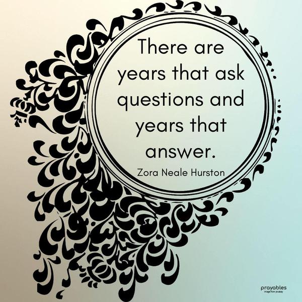 There are years that ask questions and years that answer. Zora Neale Hurston