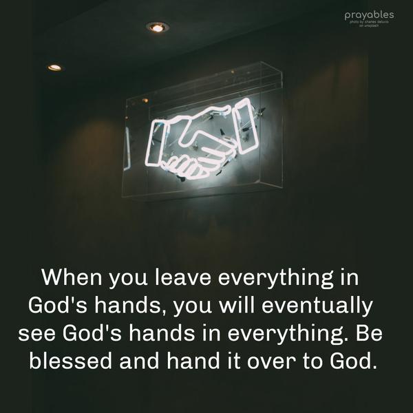 When you leave everything in God’s hands, you will eventually see God’s hands in everything. Be blessed and hand it over to God.