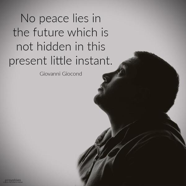 No peace lies in the future which is not hidden in this present little instant. Giovanni Giocond