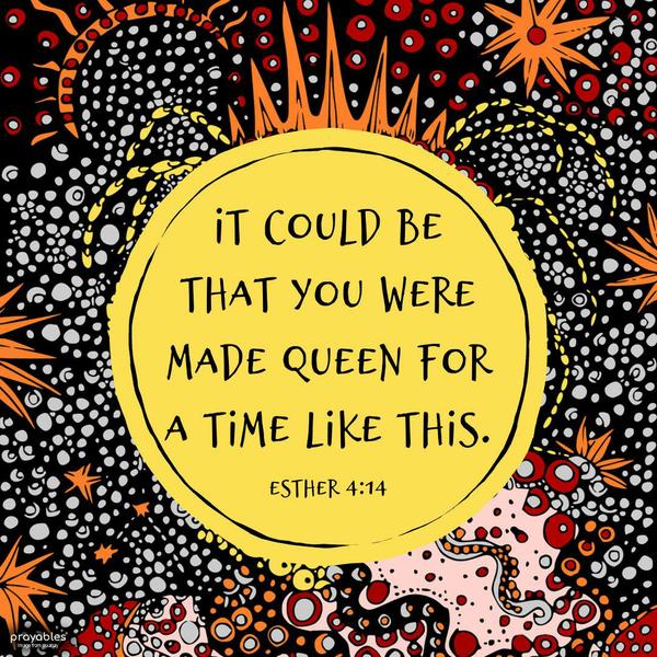 Esther 4:14 It could be that you were made queen for a time like this.