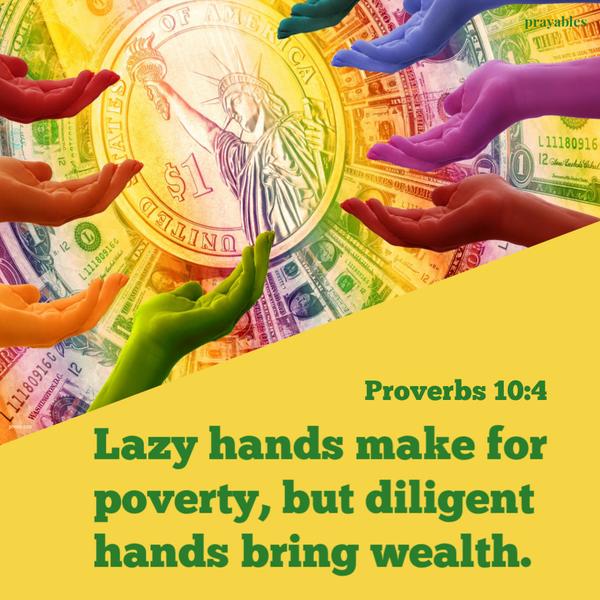 Proverbs 10:4 Lazy hands make for poverty, but diligent hands bring wealth.