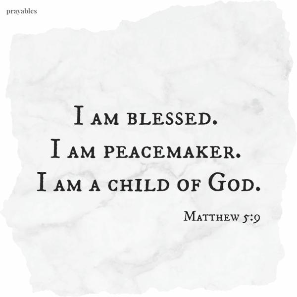  Matthew 5:9 I am blessed. I am peacemaker. I am a child of God.