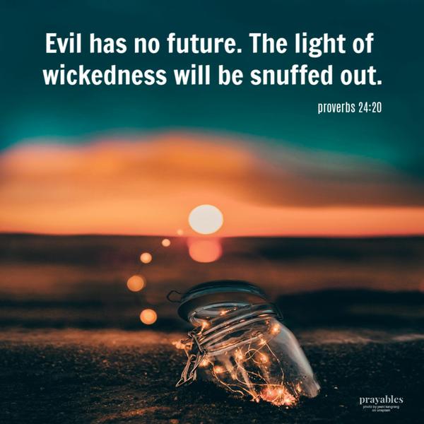 Proverbs 24:20 Evil has no future. The light of wickedness will be snuffed out.