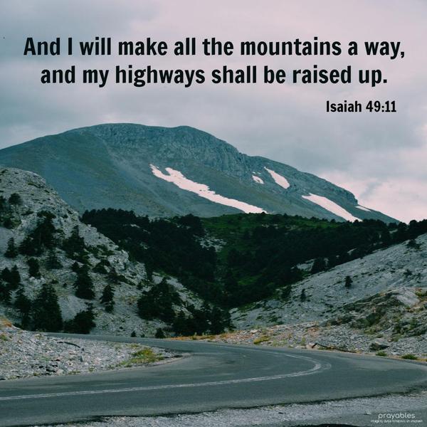 Isaiah 49:11 And I will make all the mountains a way, and my highways shall be raised up. 