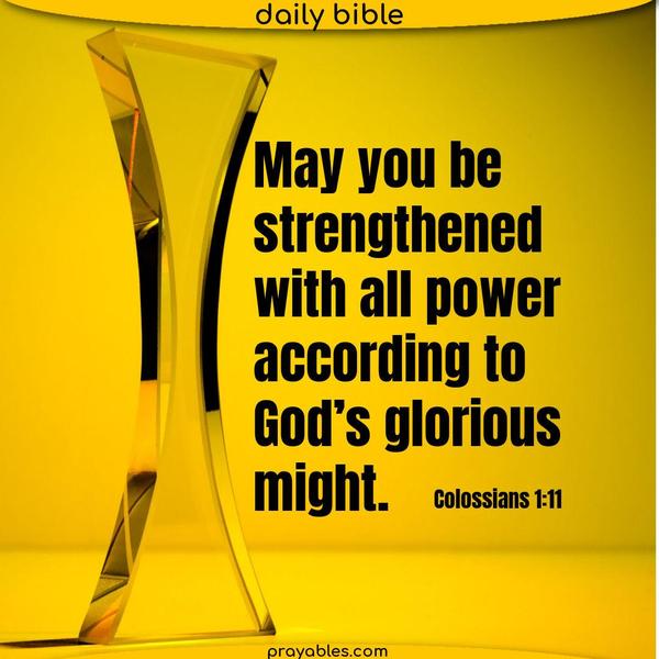Colossians 1:11 May you be strengthened with all power, according to God’s glorious might.
