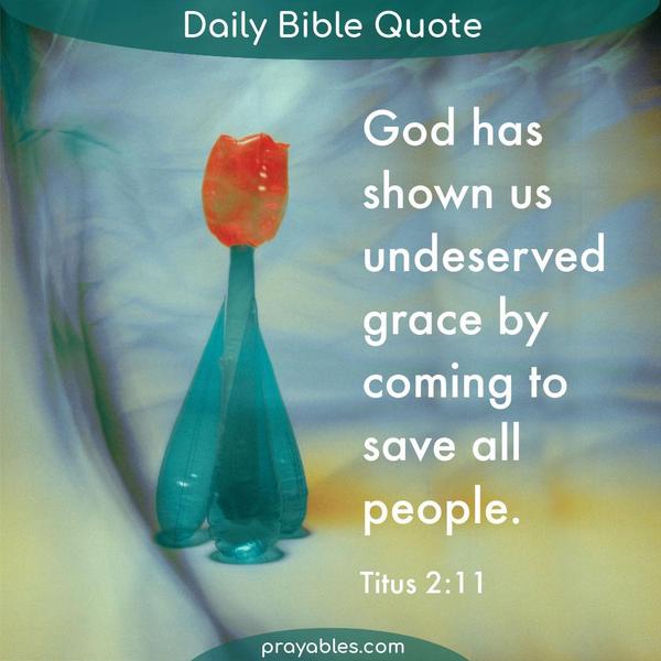 Titus 2:11 God has shown us undeserved grace by coming to save all people.