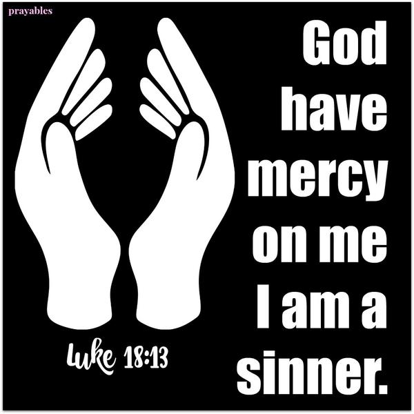 Luke 18:13 God have mercy on me I am a sinner.