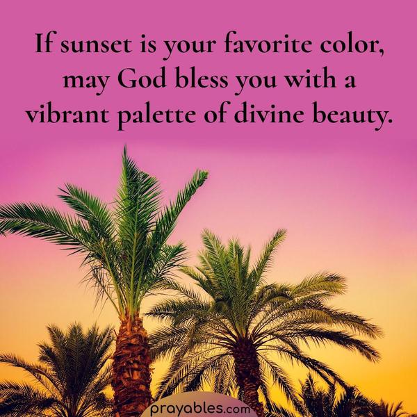 If sunset is your favorite color,  may  God  bless you with a vibrant palette of divine beauty.