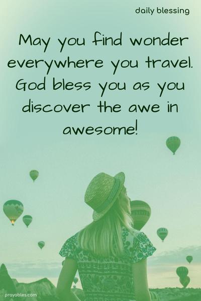 May you find wonder everywhere you travel. God bless you as you discover the awe in awesome!