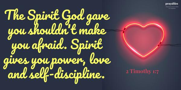 The Spirit God gave you shouldn’t make you afraid. Spirit gives you power, love and self-discipline.