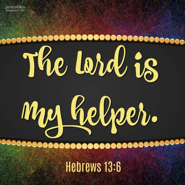 Hebrews 13:6 The Lord is my helper. I will not be afraid. 