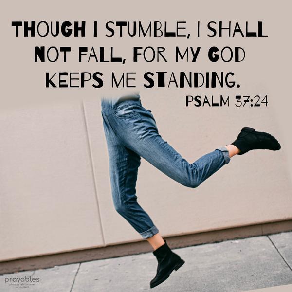 Psalm 37:24 Though I stumble, I shall not fall, for my God keeps me standing.