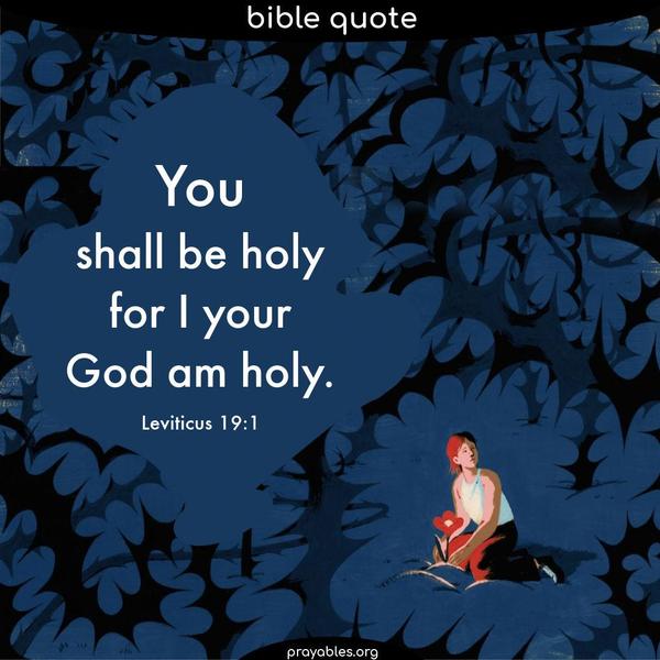 Leviticus 19:1 You shall be holy, for I,  your God, am holy.
