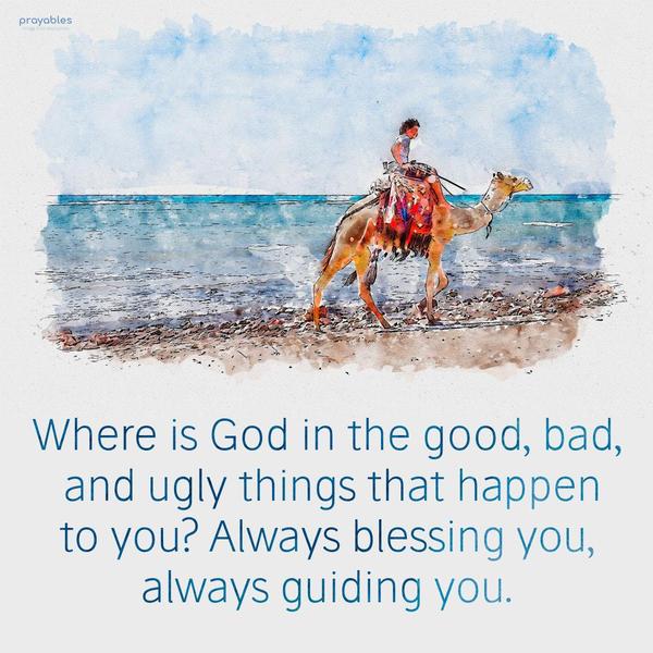 Where is God in the good, bad, and ugly things that happen to you? Always blessing you, always guiding you. 