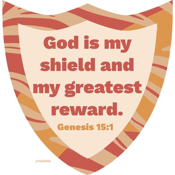 Genesis 15:1 God is my shield and my greatest reward.