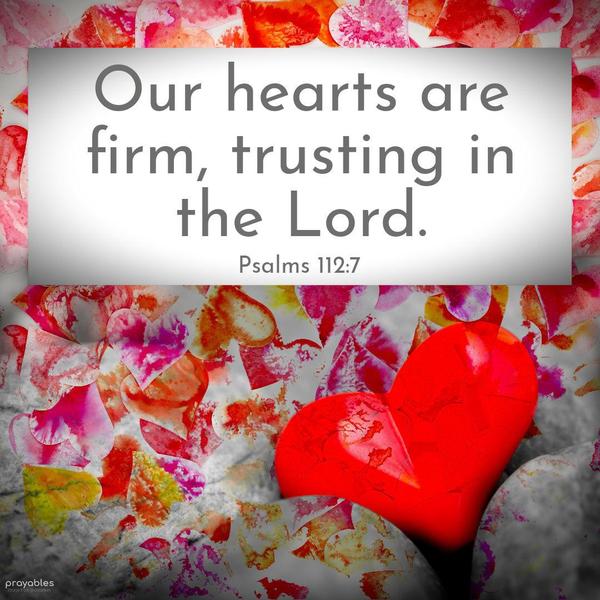 Psalms 112:7 Our hearts are firm, trusting in the Lord. 