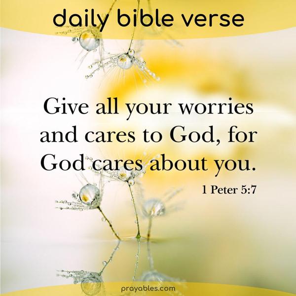  1 Peter 5:7 Give all your worries and cares to God, for God cares about you.