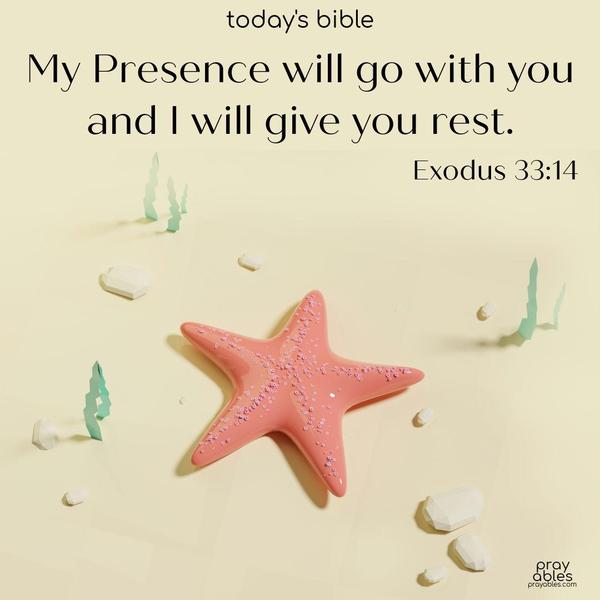 Exodus 33:14 ~My Presence will go with you, and I will give you rest.