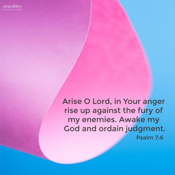 Psalm 7:6 Arise O Lord, in Your anger rise up against the fury of my enemies. Awake my God and ordain judgement.