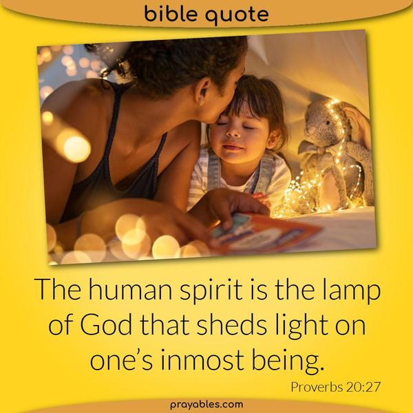 Proverbs 20:27 The human spirit is the lamp of God that sheds light on one’s inmost being.