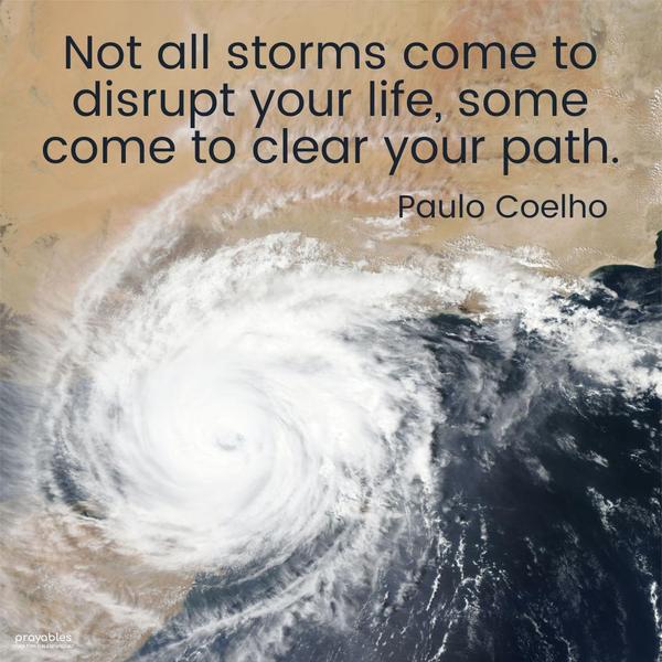 Not all storms come to disrupt your life, some come to clear your path. Paulo Coelho