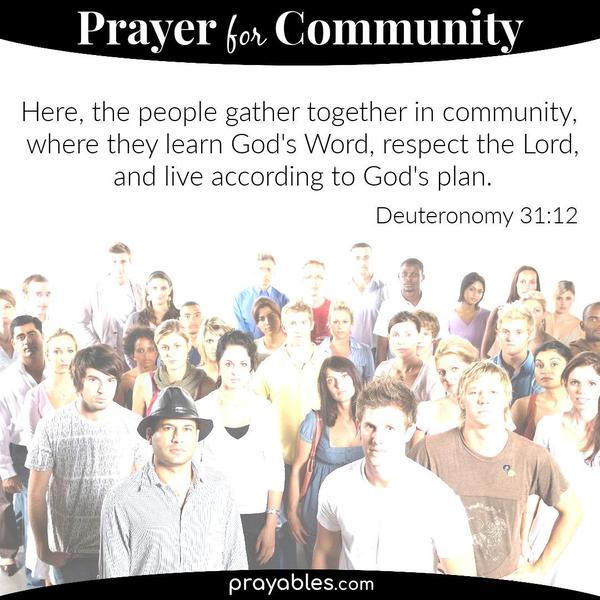 Deuteronomy 31:12 Here, the people gather together in community, where they learn God’s Word, respect the Lord, and live according to God’s plan.