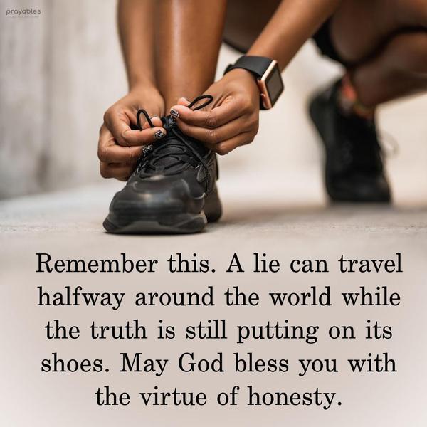 Remember this. A lie can travel halfway around the world while the truth is still putting on its shoes. May God bless you with the virtue of honesty.