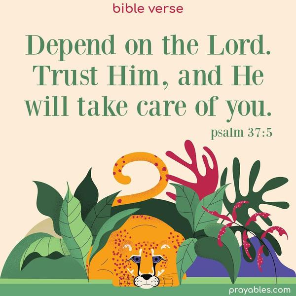 Depend on the Lord. Trust Him, and He will take care of you. Psalm 37:5