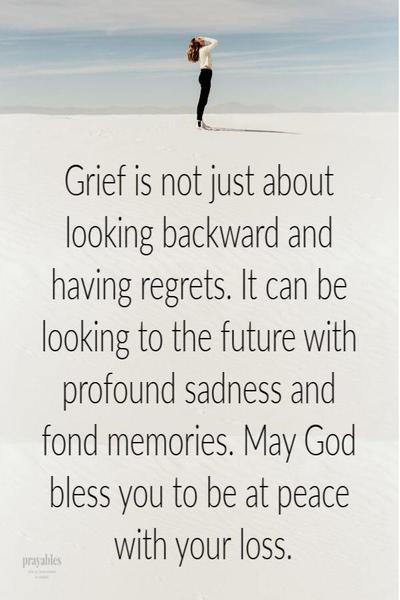 Grief is not just about looking backward and having regrets. It can be looking to the future with profound sadness and fond memories. May God bless you to be at peace with your loss.