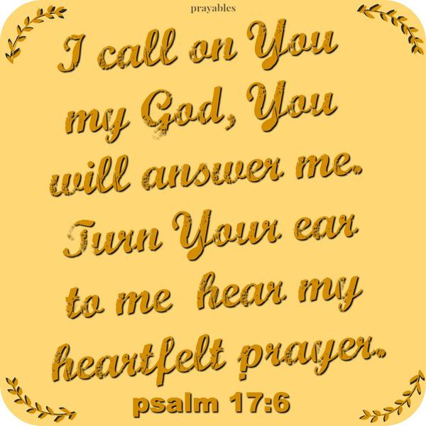 Psalm 17:6  I call on you, my God, for you will answer me; turn your ear to me and hear my prayer.