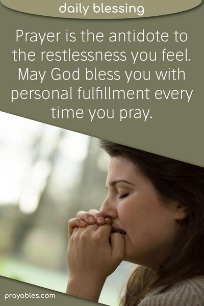 Prayer is the antidote to the restlessness you feel. May God bless you with personal fulfillment every time you pray.
