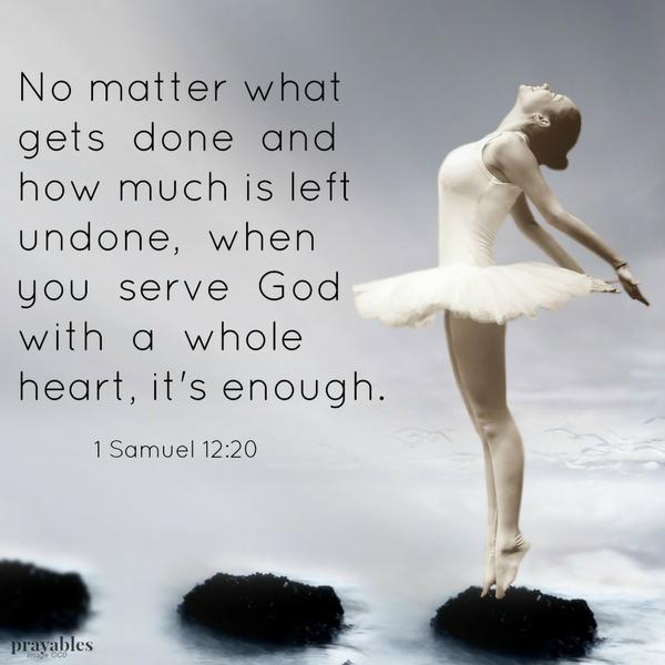 1 Samuel 12:20 No matter what gets done and how much is left undone, when you serve God with a whole heart, it's enough. 