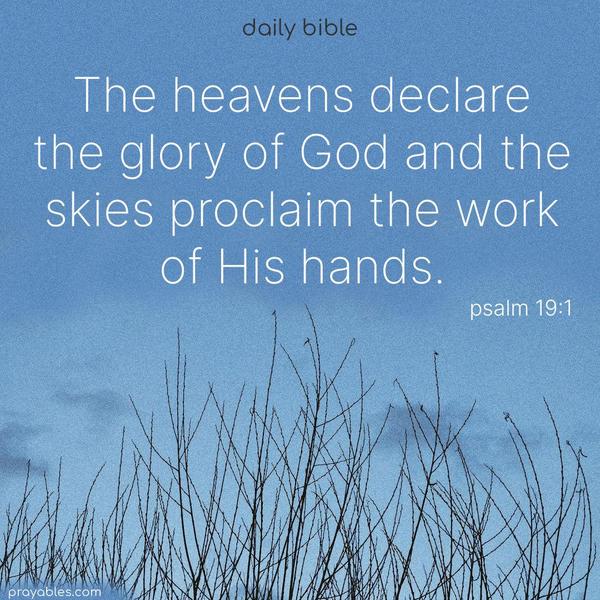 The heavens declare the glory of God and the skies proclaim the work of His hands. Psalm 19:1