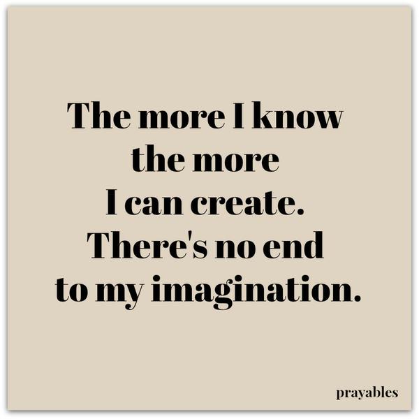 The more I know the more I can create...