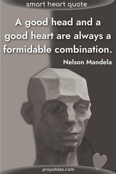 A good head and a good heart are always a formidable combination. Nelson Mandela
