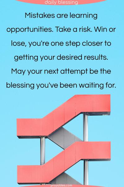 Mistakes are learning opportunities. Take a risk. Win or lose, you're one step closer to getting your desired results. May your next attempt be the blessing you've been waiting for.