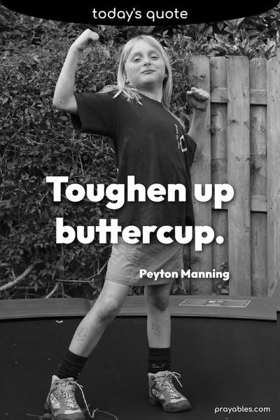 Toughen up, buttercup. Peyton Manning