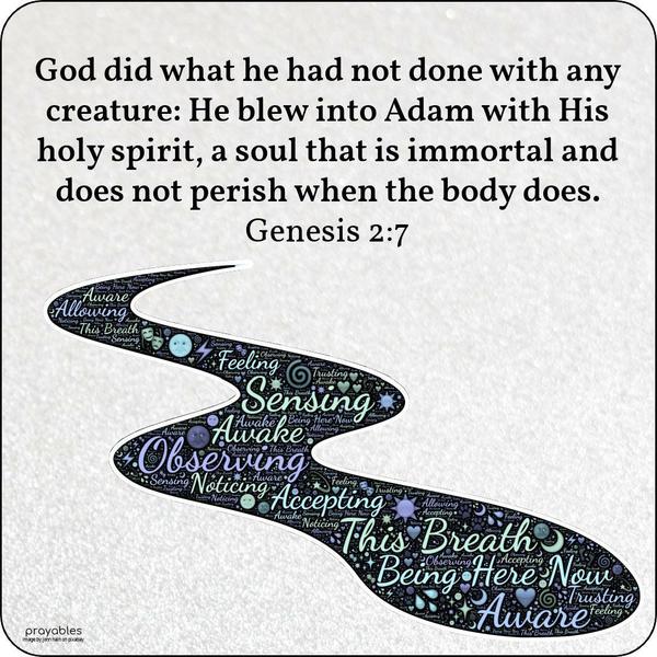 Genesis 2:7 God did what he had not done with any creature: He blew into Adam with His holy spirit, a soul that is immortal and does not perish when the body does.