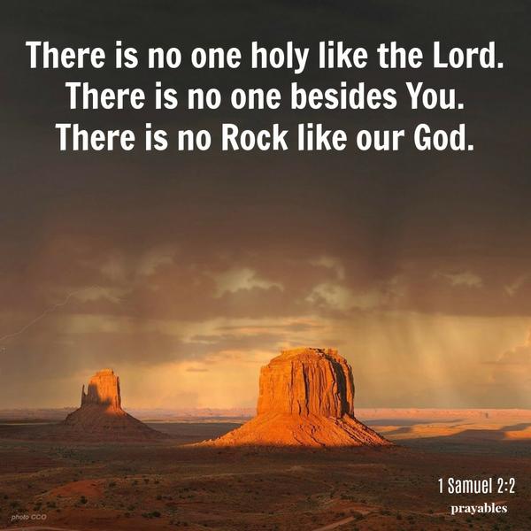 1 Samuel 2:2  There is no one holy like the Lord. There is no one besides You. There is no Rock like our God.