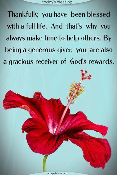 Thankfully, you have been blessed with a full life. And that's why you always make time to help others. By being a generous giver, you are also a gracious receiver of God's rewards.