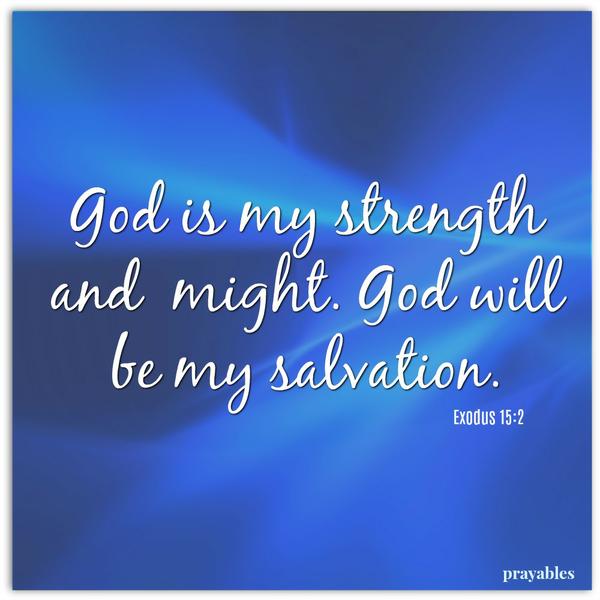 Exodus 15:2 God is my strength and  might. God will be my salvation. 