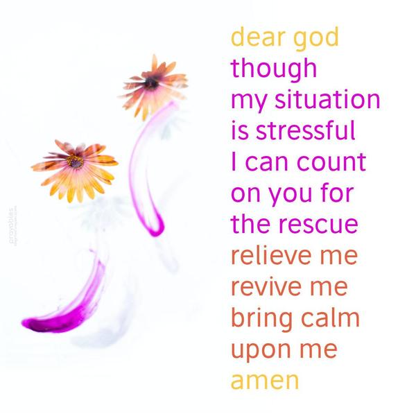 Dear God, Though my situation is stressful, I can count on You for the rescue. Relieve me, revive me, bring calm upon me. Amen