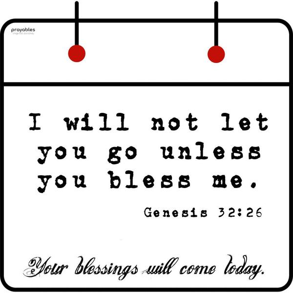 Genesis 32:26 I will not let you go unless you bless me.