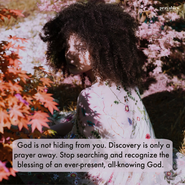 God is not hiding from you. Discovery is only a prayer away. Stop searching and recognize the blessing of an ever-present, all-knowing God.