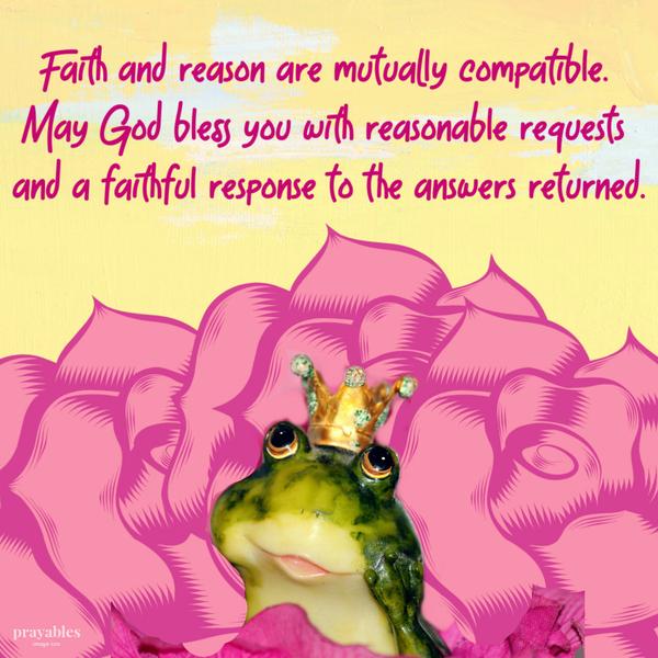 Faith and reason are mutually compatible. May God bless you with reasonable requests and a faithful response to the answers returned.